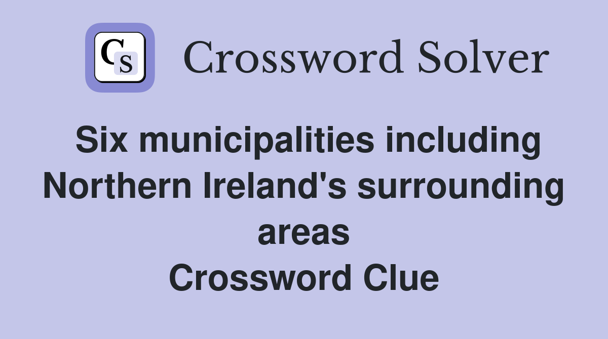 Six municipalities including Northern Ireland's surrounding areas Crossword Clue