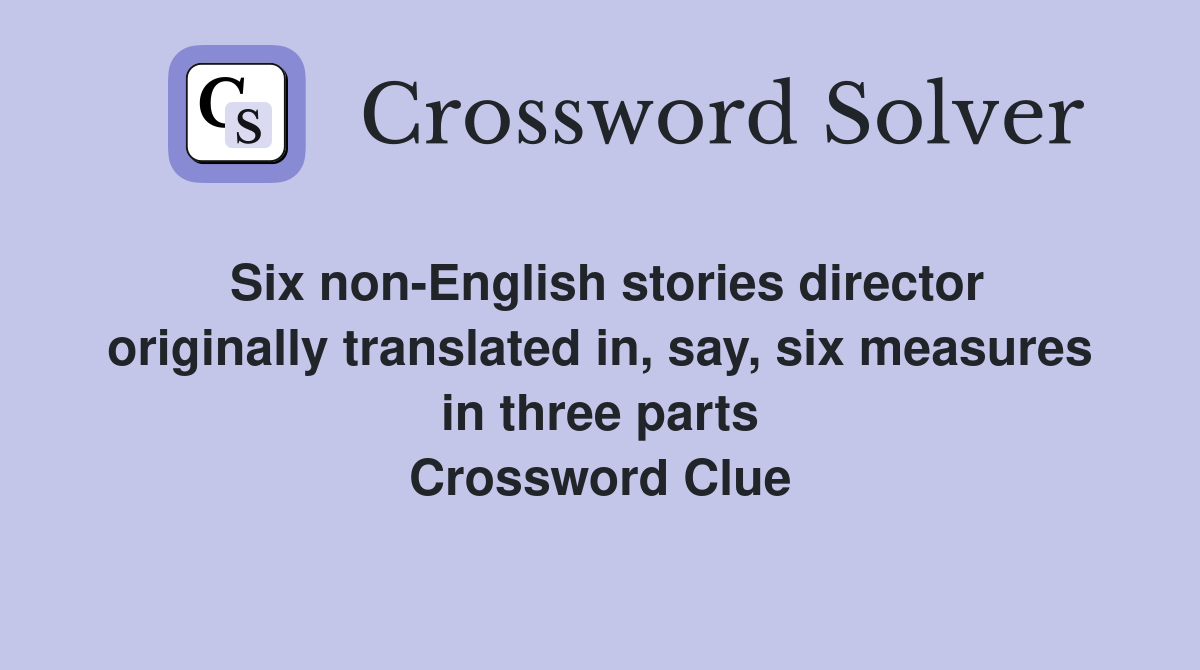 Six non-English stories director originally translated in, say, six measures in three parts Crossword Clue