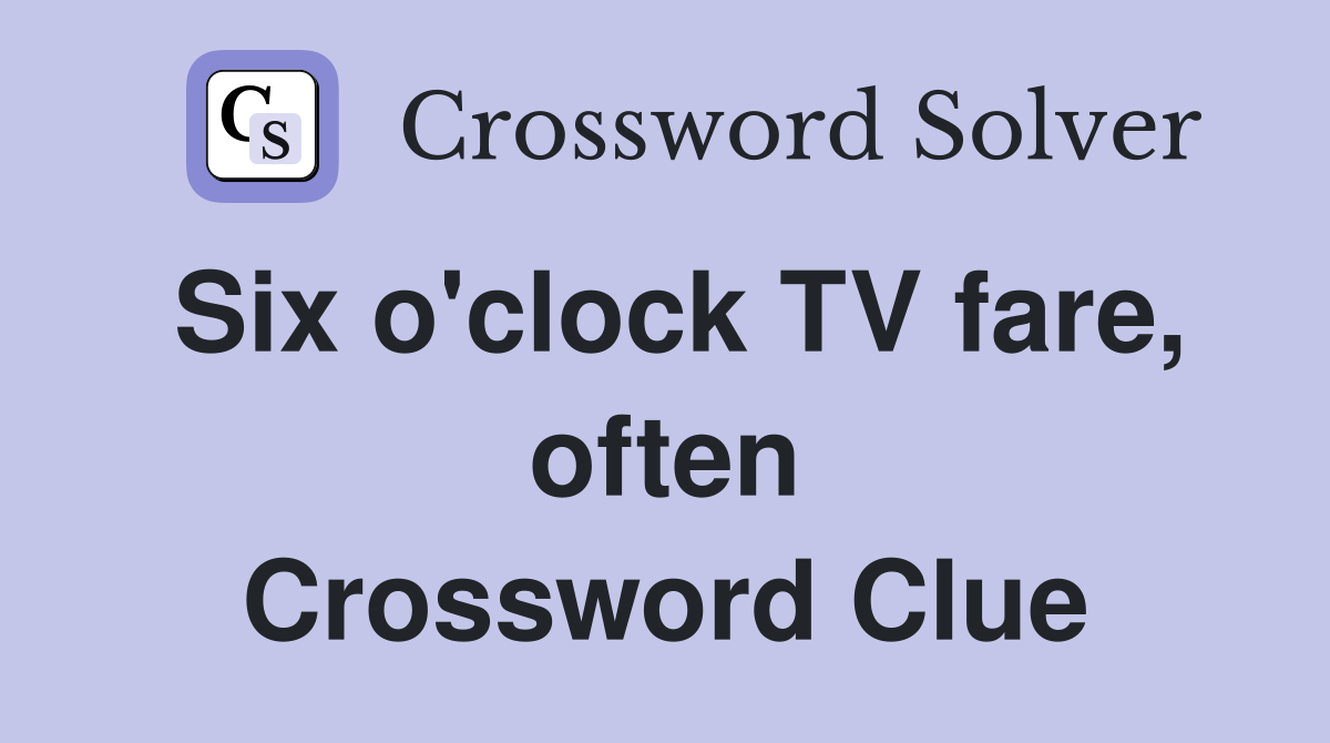 Six o'clock TV fare, often Crossword Clue