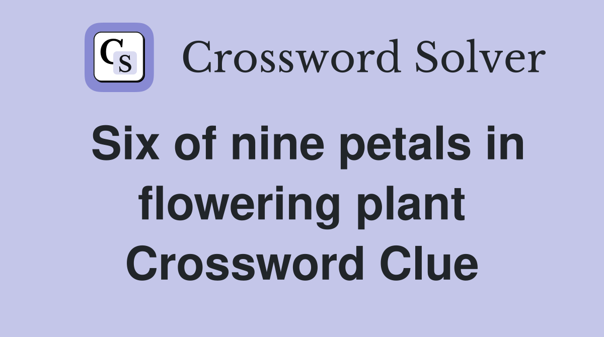 Six of nine petals in flowering plant Crossword Clue