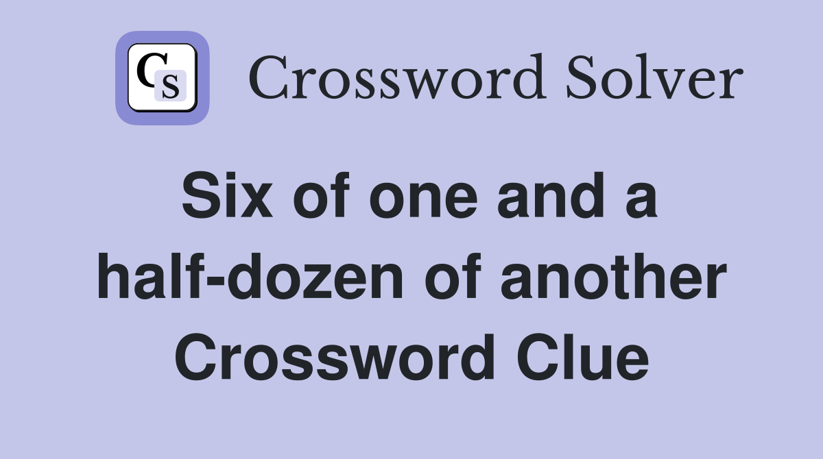 Six of one and a half-dozen of another Crossword Clue