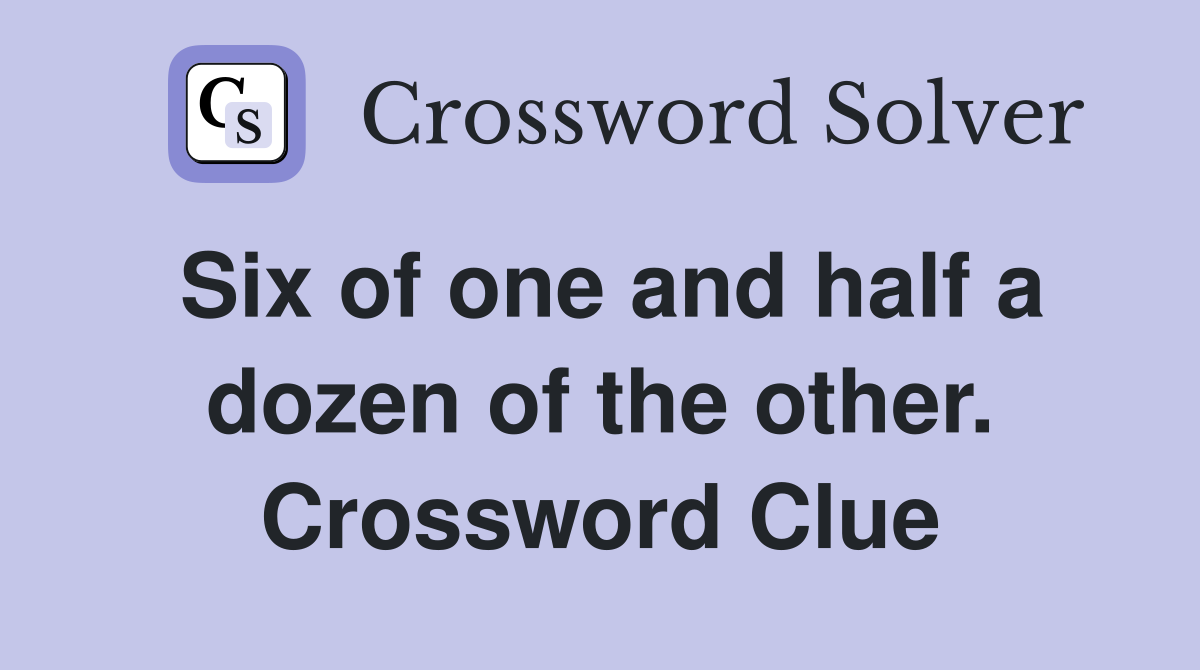 Six of one and half a dozen of the other. Crossword Clue