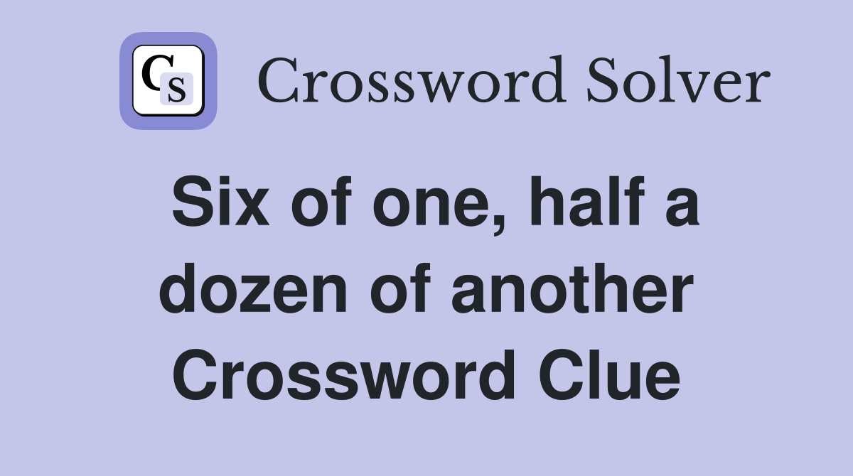 Six of one, half a dozen of another Crossword Clue