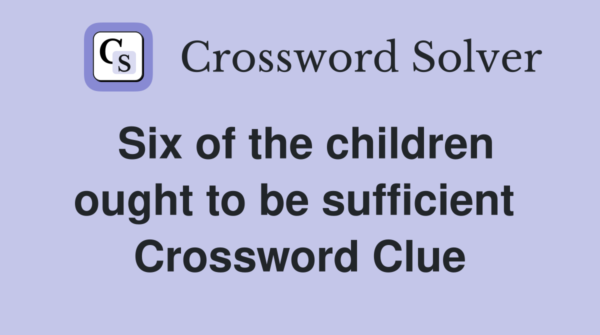Six of the children ought to be sufficient  Crossword Clue
