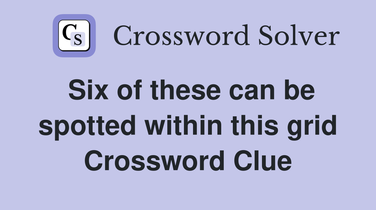 Six of these can be spotted within this grid Crossword Clue