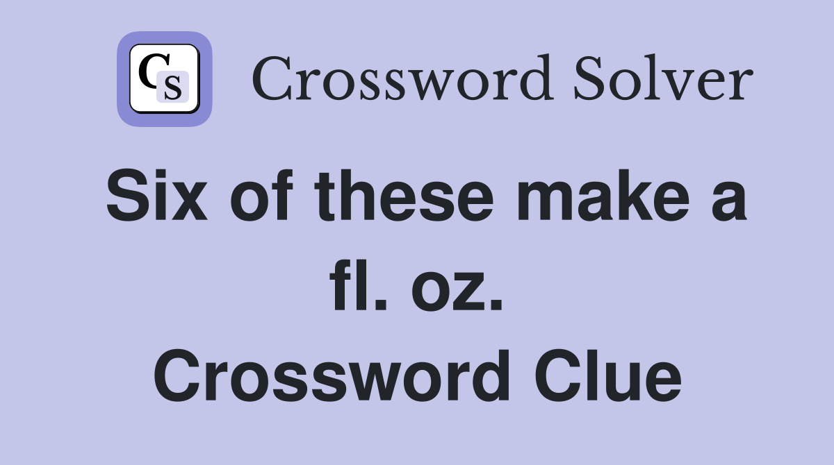Six of these make a fl. oz. Crossword Clue
