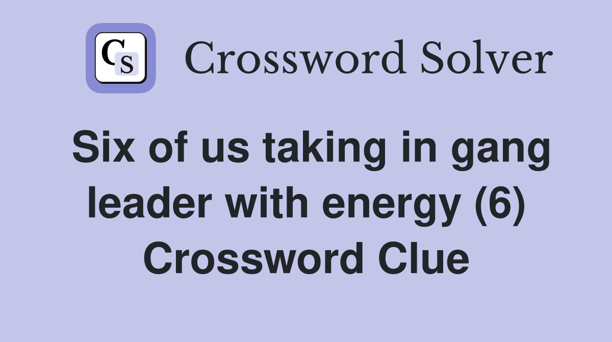 Six of us taking in gang leader with energy (6) Crossword Clue