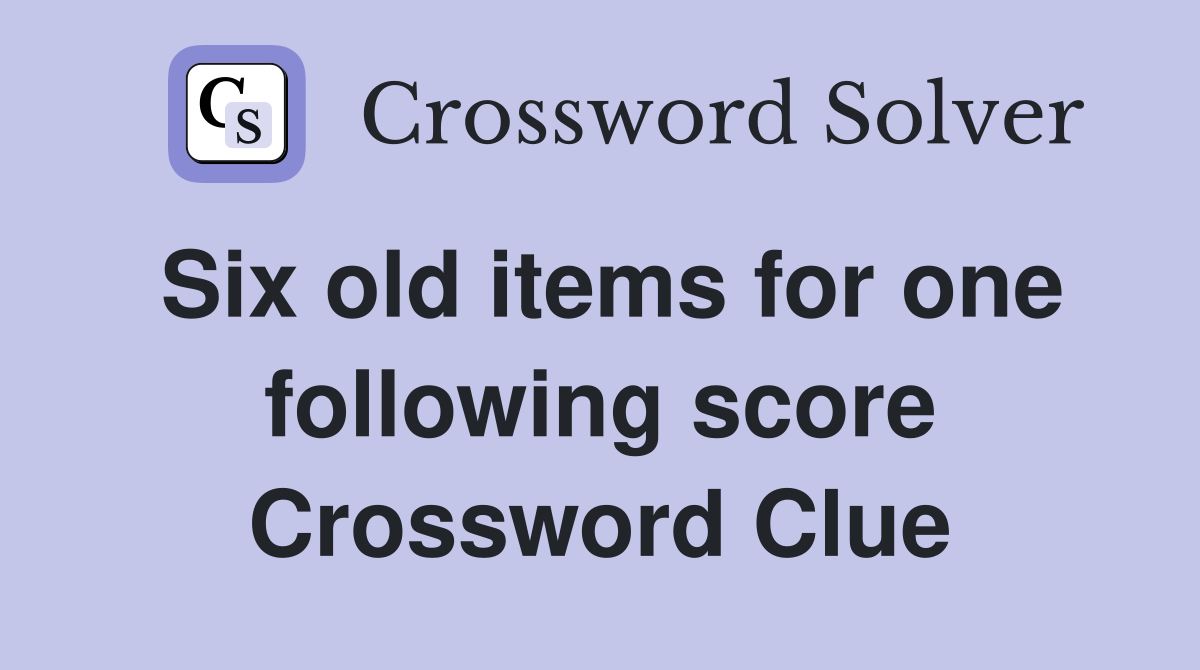 Six old items for one following score Crossword Clue