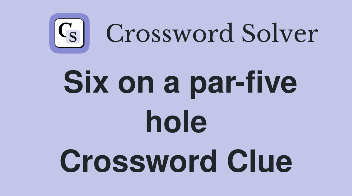 Six on a par-five hole Crossword Clue