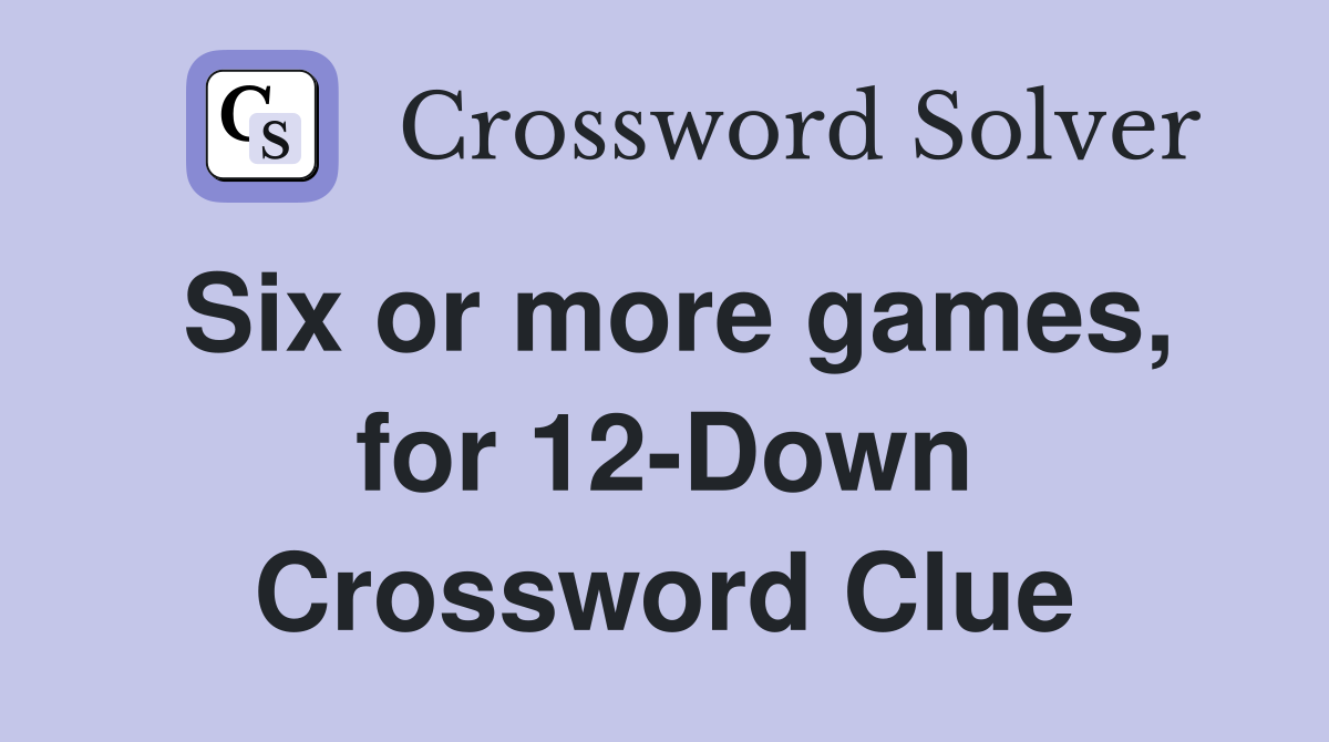 Six or more games, for 12-Down Crossword Clue
