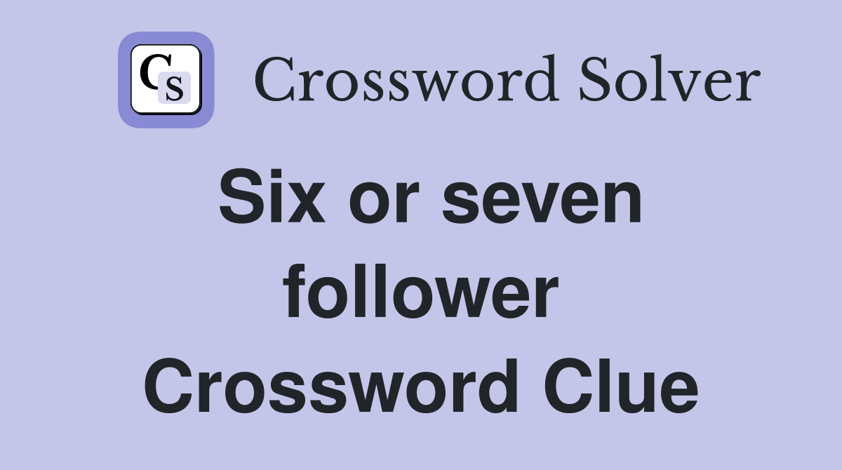 Six or seven follower Crossword Clue