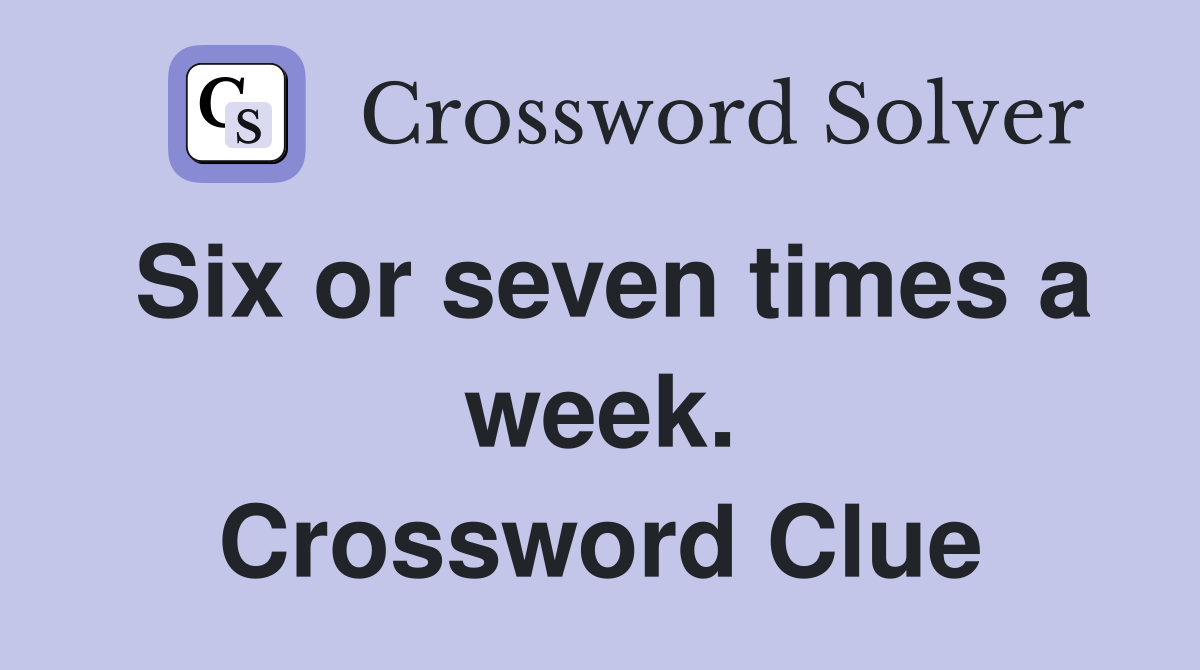 Six or seven times a week. Crossword Clue
