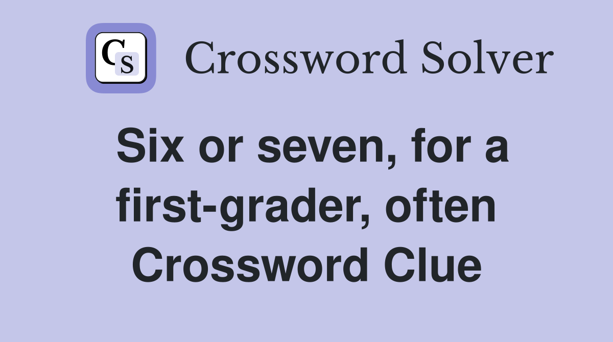 Six or seven, for a first-grader, often Crossword Clue