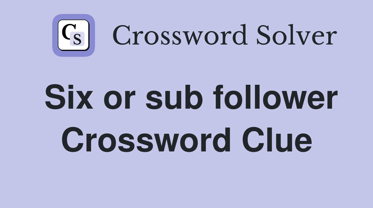 Six or sub follower Crossword Clue
