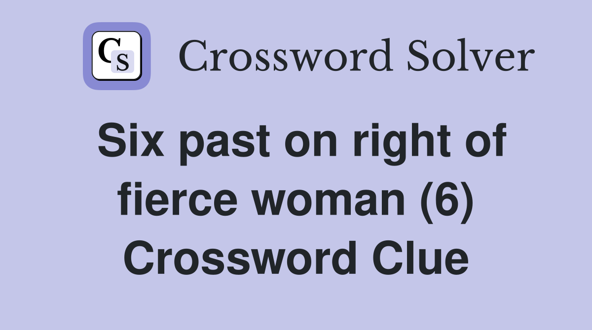 Six past on right of fierce woman (6) Crossword Clue