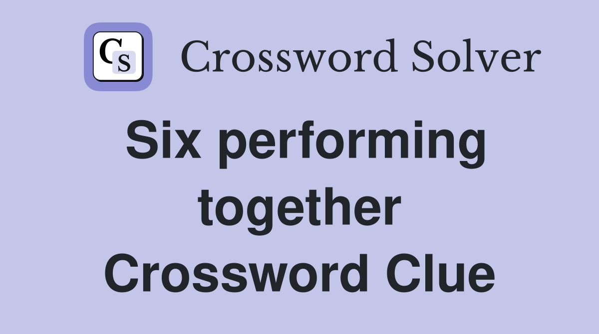 Six performing together Crossword Clue