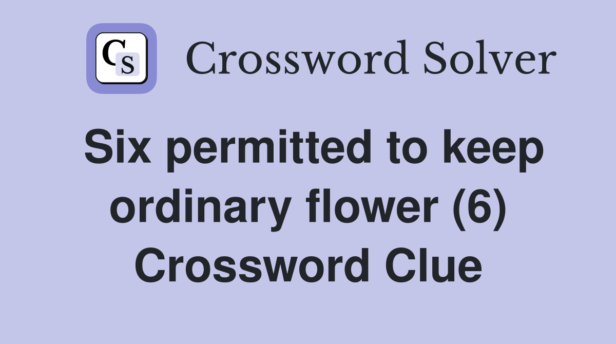 Six permitted to keep ordinary flower (6) Crossword Clue
