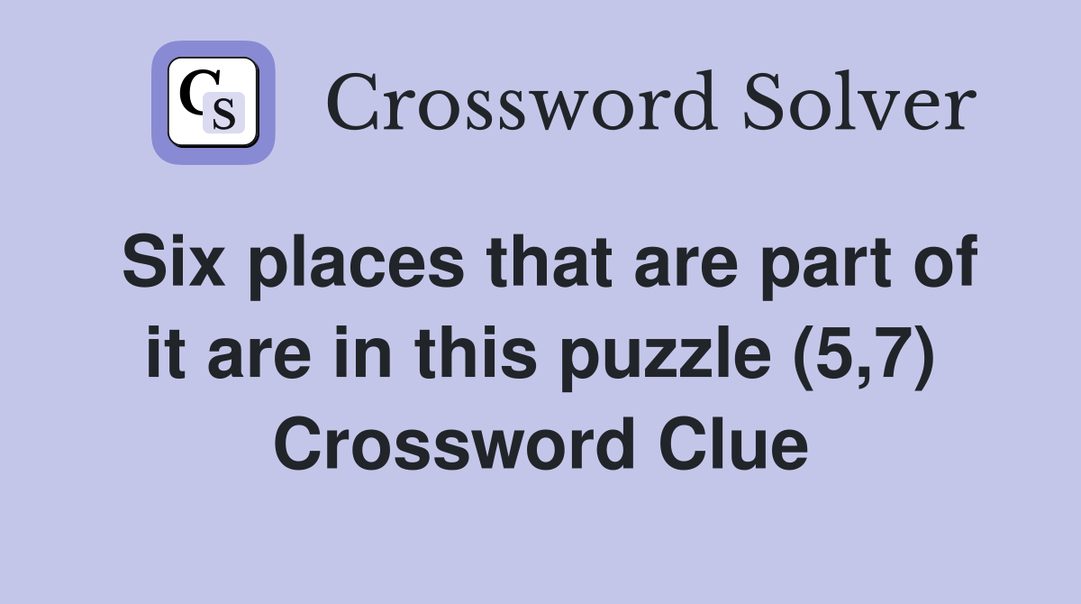 Six places that are part of it are in this puzzle (5,7) Crossword Clue