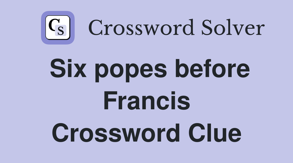 Six popes before Francis Crossword Clue
