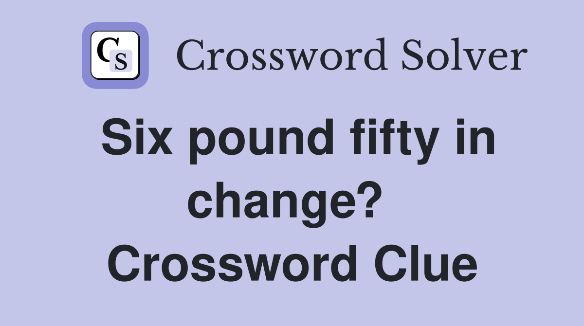 Six pound fifty in change?  Crossword Clue