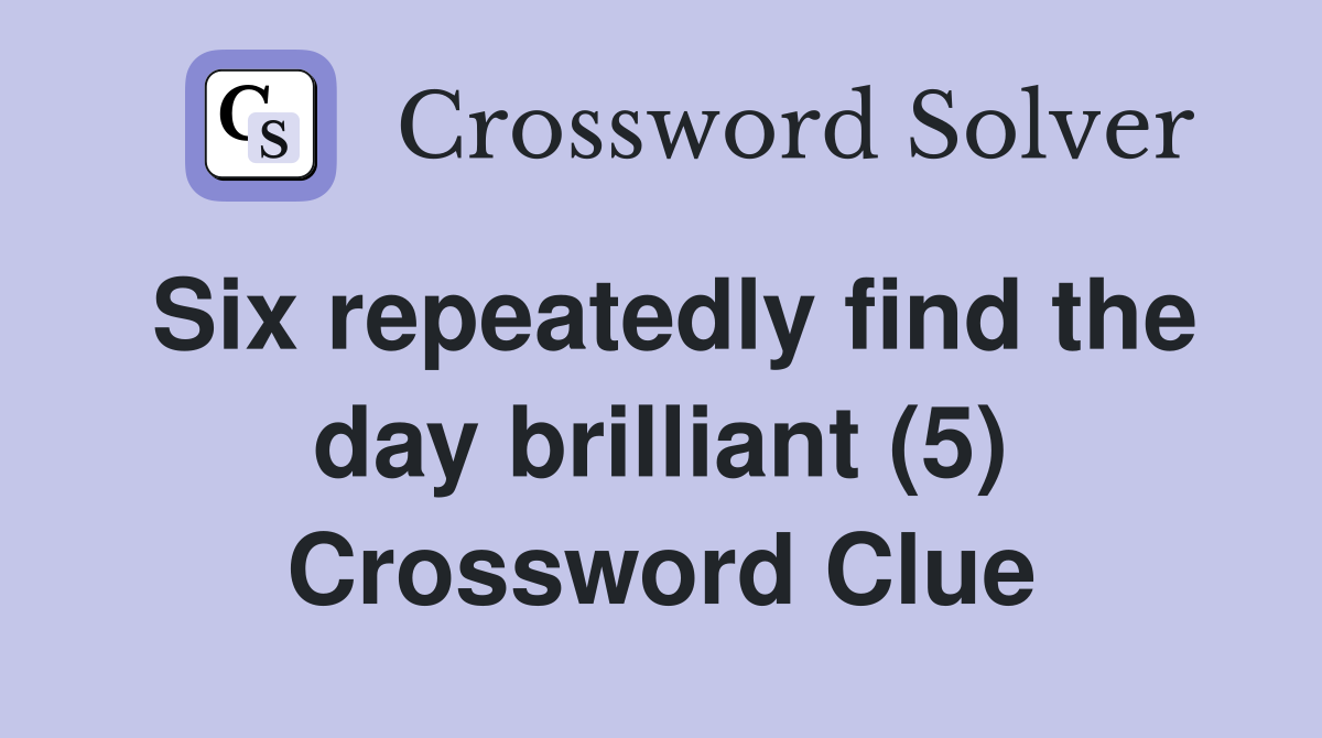 Six repeatedly find the day brilliant (5) Crossword Clue