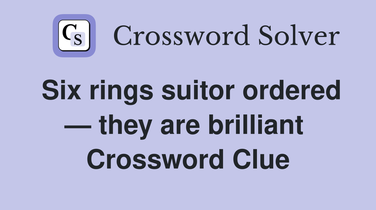 Six rings suitor ordered — they are brilliant  Crossword Clue