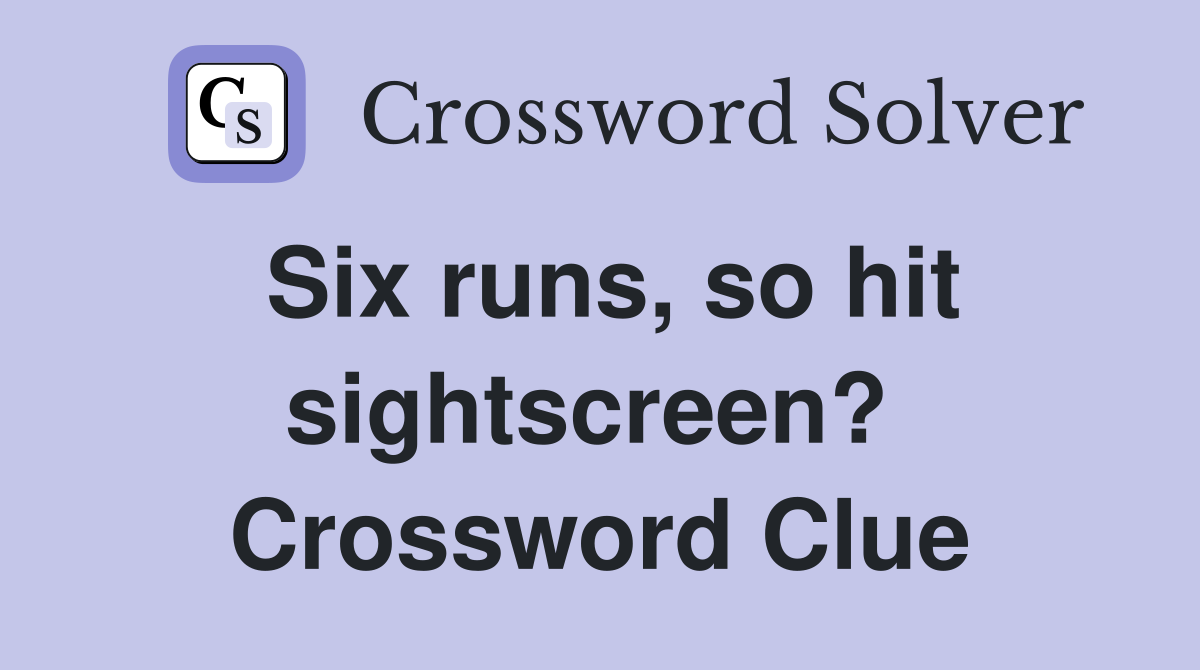 Six runs, so hit sightscreen?  Crossword Clue