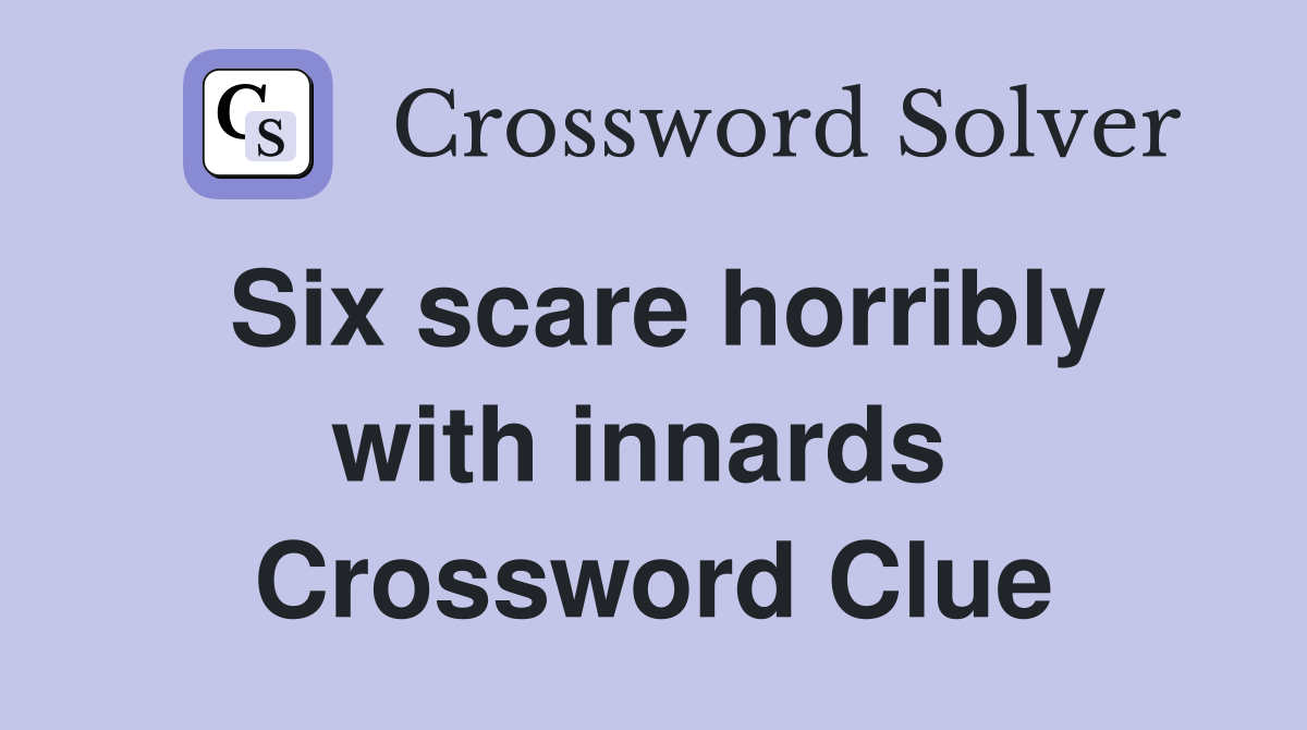Six scare horribly with innards  Crossword Clue