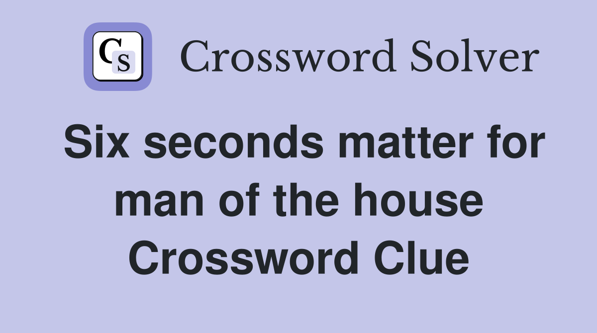 Six seconds matter for man of the house Crossword Clue