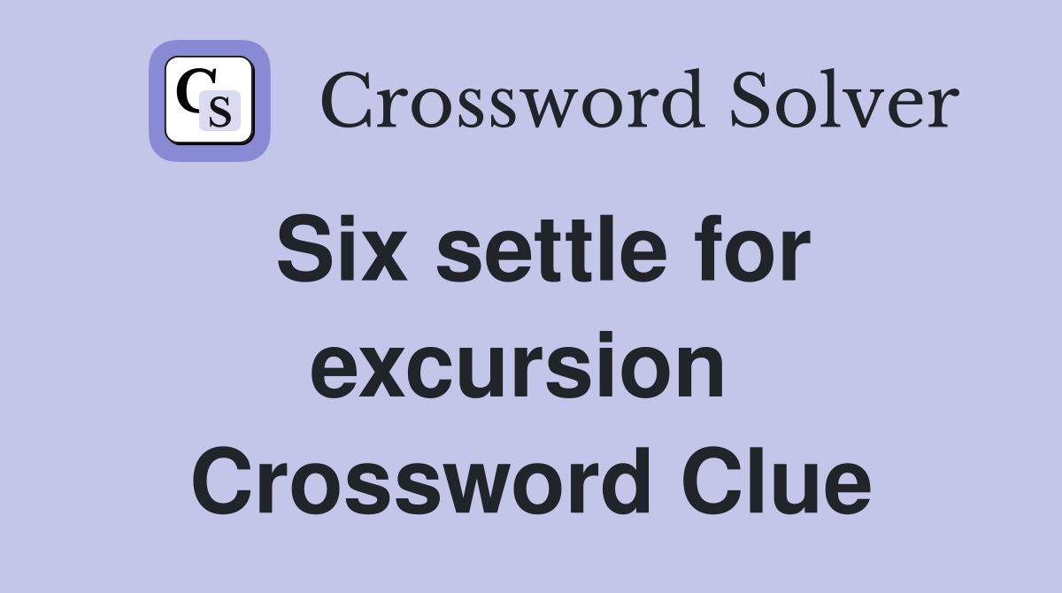 Six settle for excursion  Crossword Clue
