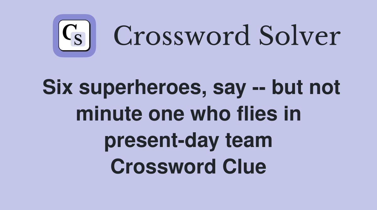 Six superheroes, say -- but not minute one who flies in present-day team Crossword Clue
