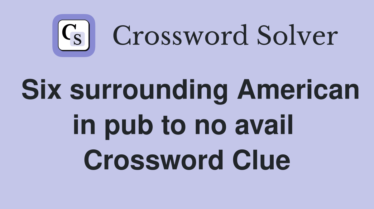 Six surrounding American in pub to no avail  Crossword Clue