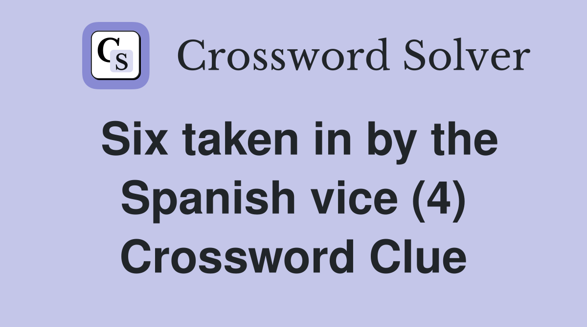 Six taken in by the Spanish vice (4) Crossword Clue