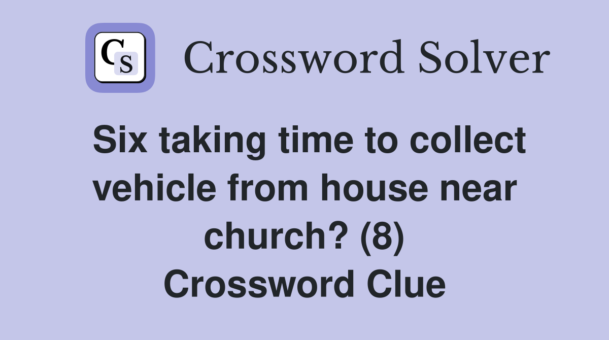Six taking time to collect vehicle from house near church? (8) Crossword Clue