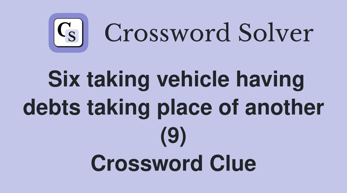 Six taking vehicle having debts taking place of another (9) Crossword Clue