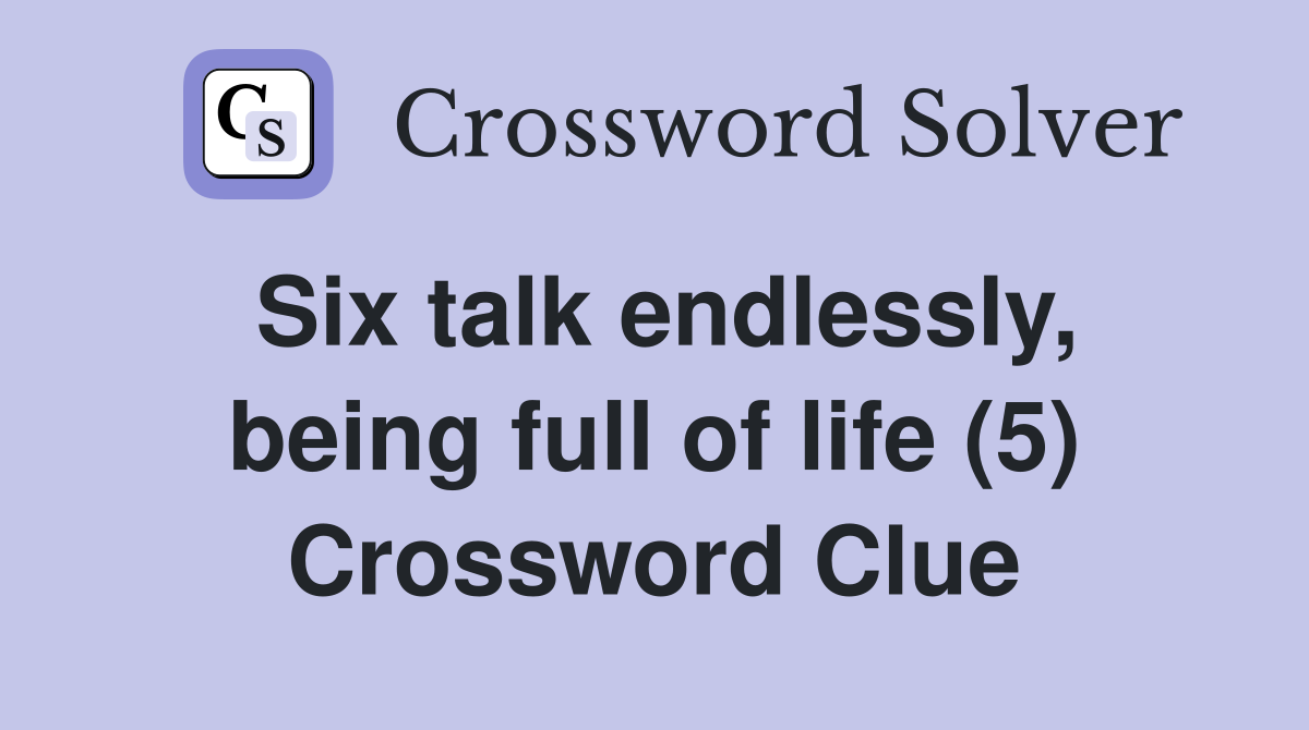 Six talk endlessly, being full of life (5) Crossword Clue