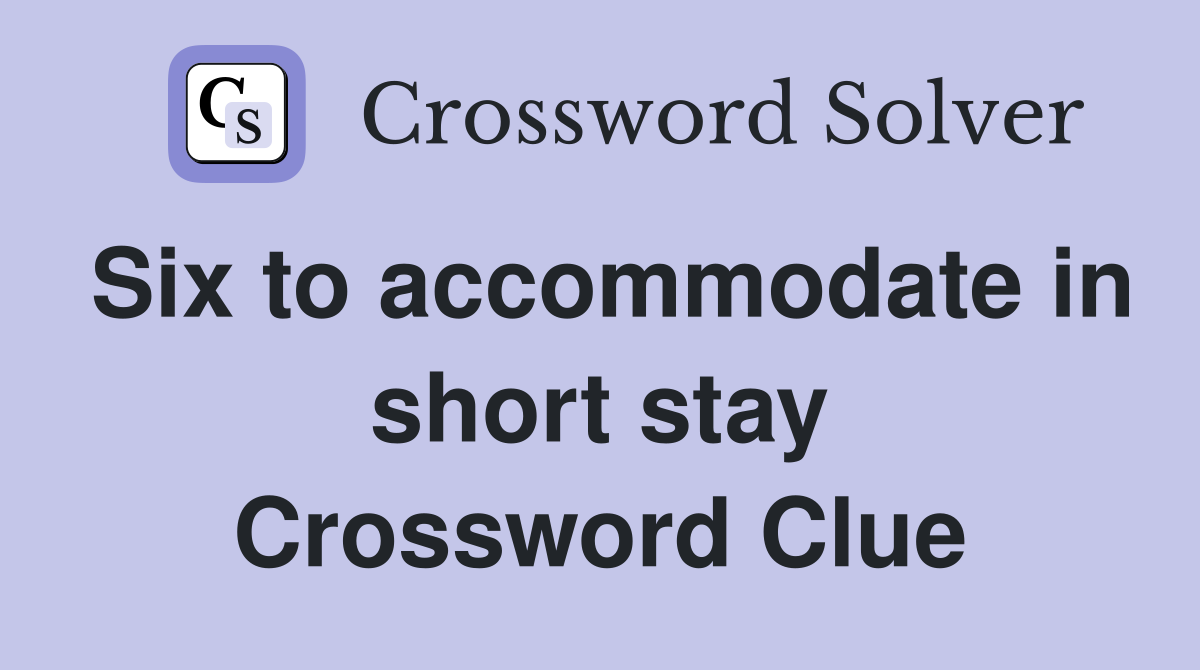 Six to accommodate in short stay Crossword Clue