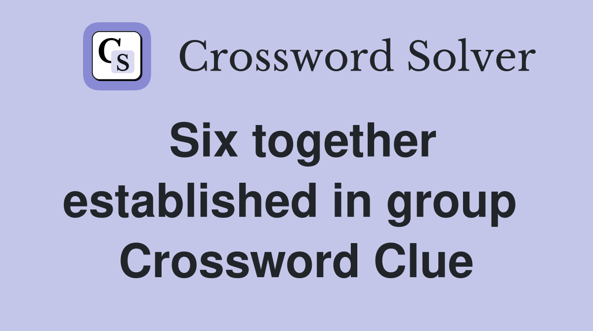 Six together established in group  Crossword Clue