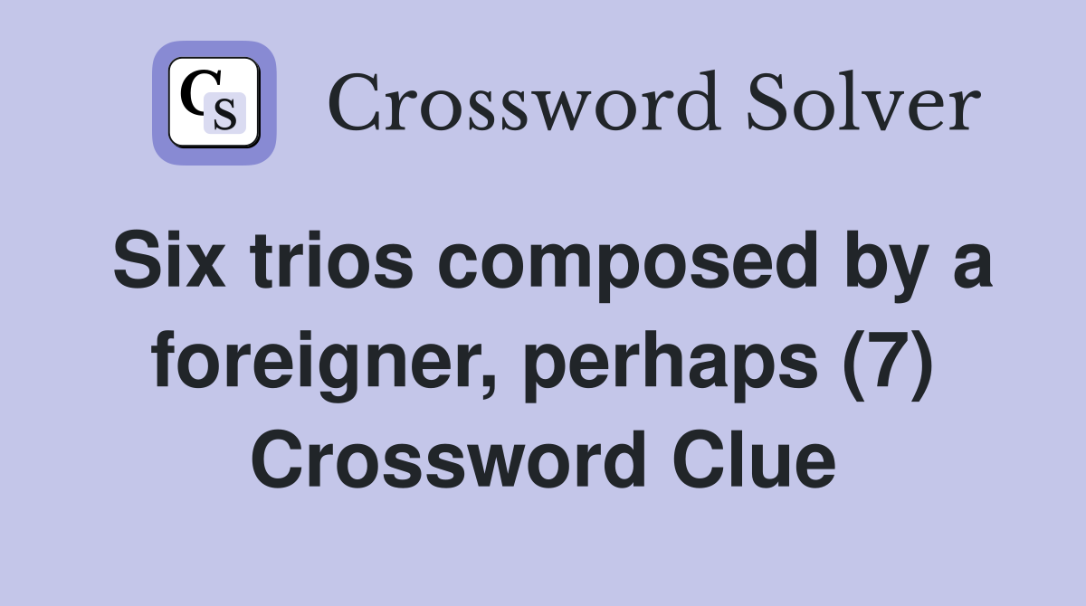Six trios composed by a foreigner, perhaps (7) Crossword Clue