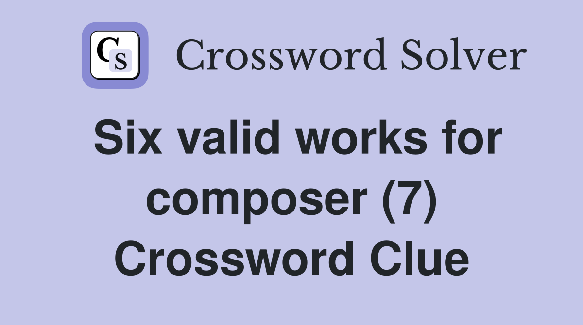 Six valid works for composer (7) Crossword Clue