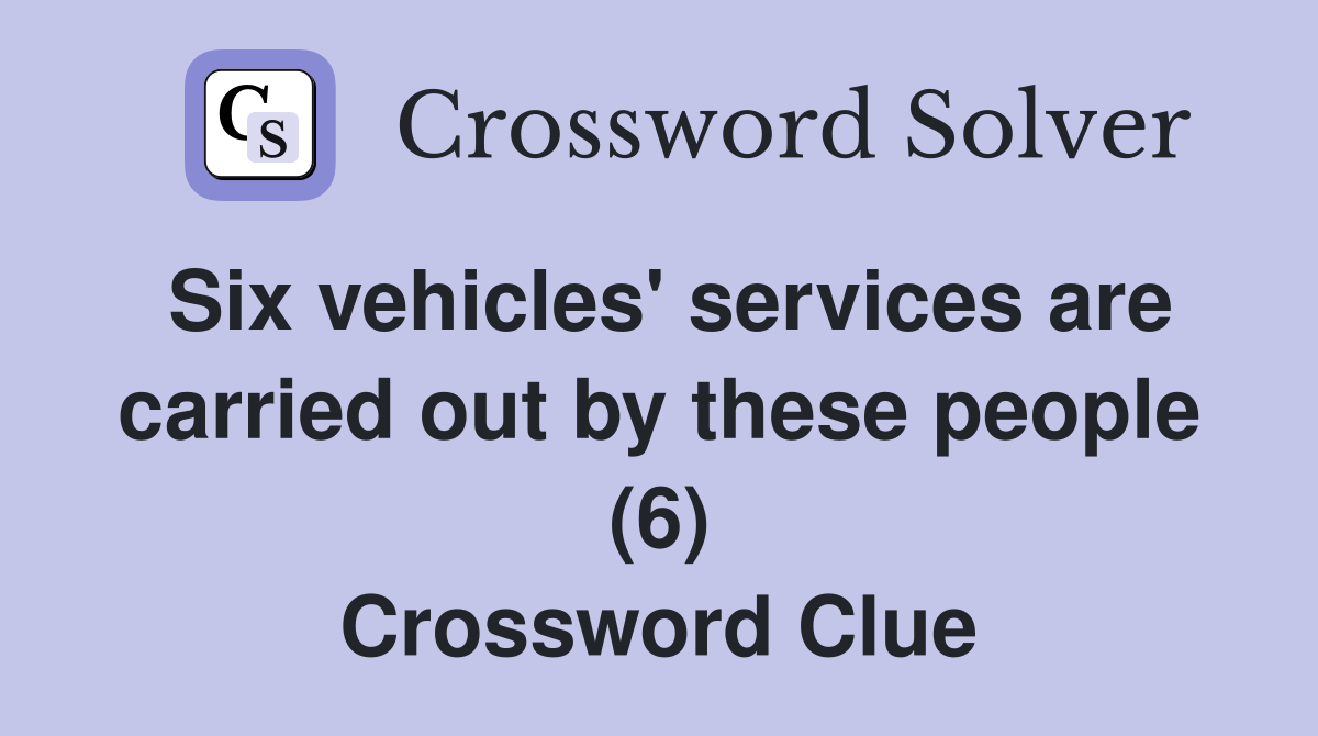 Six vehicles' services are carried out by these people (6) Crossword Clue