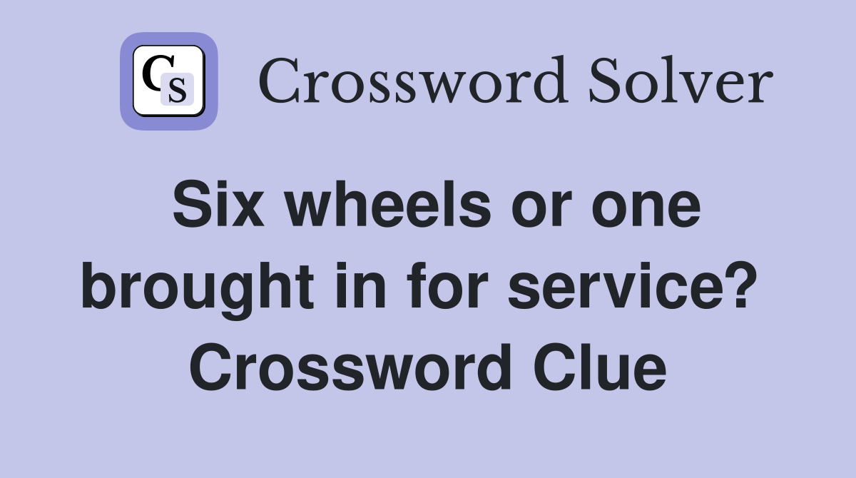 Six wheels or one brought in for service?  Crossword Clue