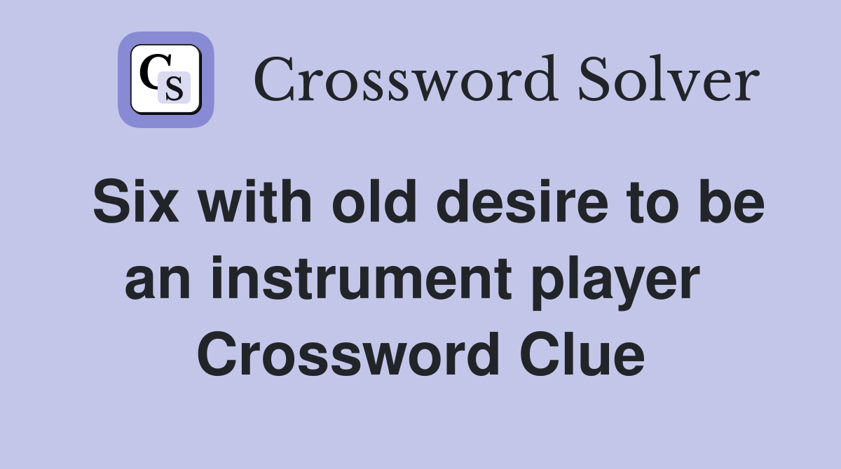 Six with old desire to be an instrument player  Crossword Clue