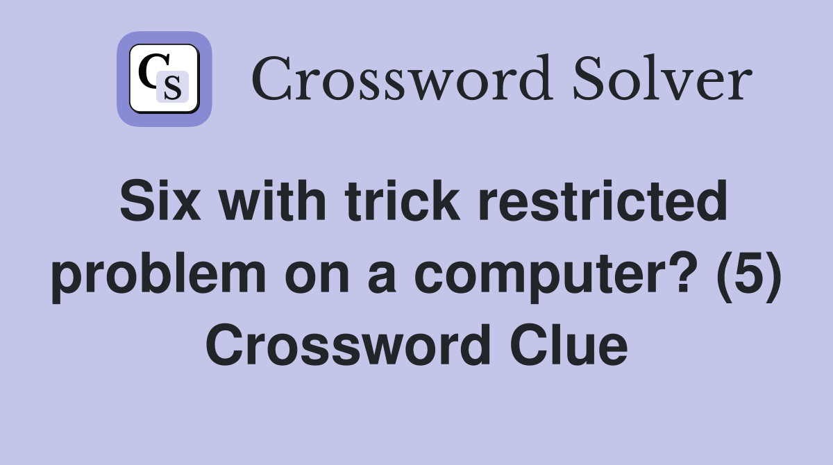 Six with trick restricted problem on a computer? (5) Crossword Clue