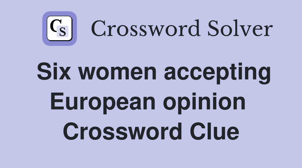 Six women accepting European opinion  Crossword Clue