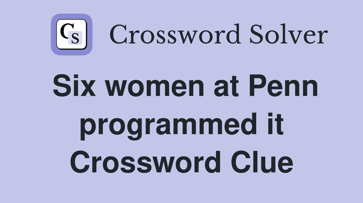 Six women at Penn programmed it Crossword Clue