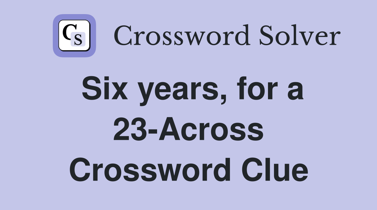 Six years, for a 23-Across Crossword Clue