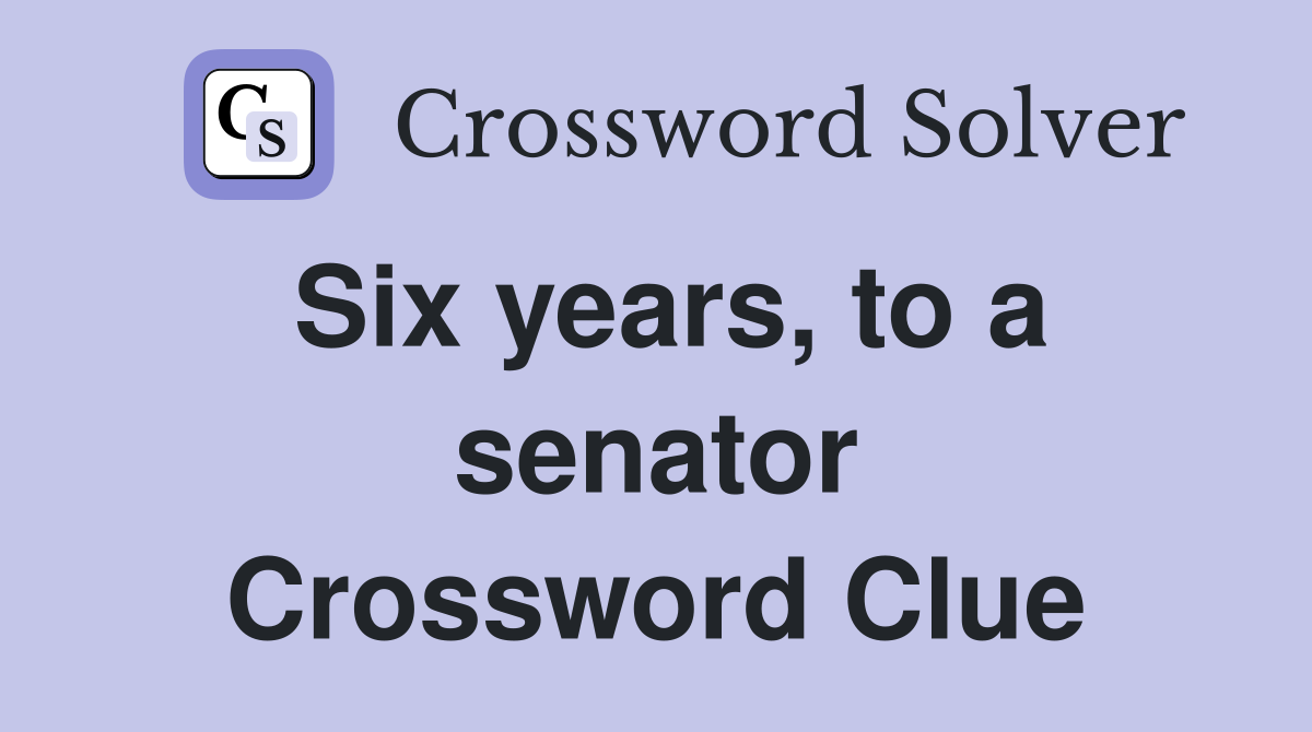 Six years, to a senator Crossword Clue