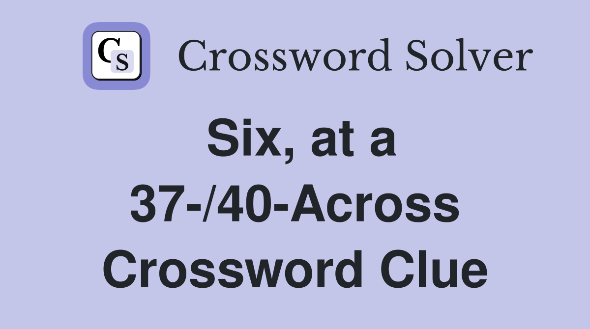 Six, at a 37-/40-Across Crossword Clue