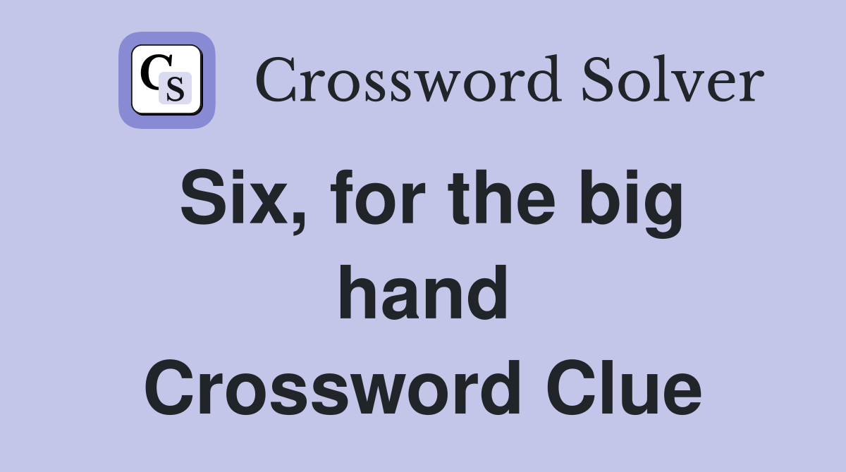 Six, for the big hand Crossword Clue